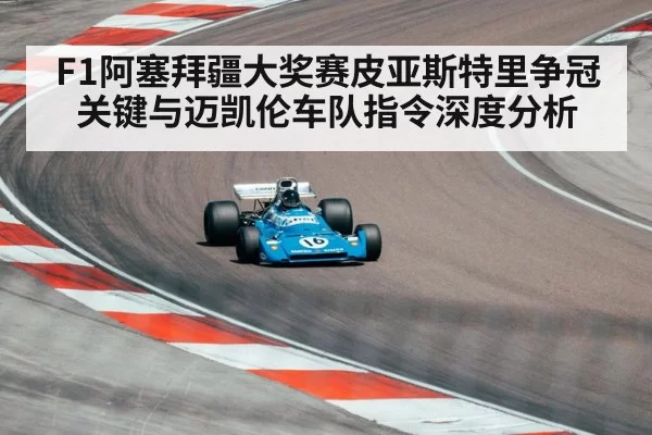 F1阿塞拜疆大奖赛皮亚斯特里争冠关键与迈凯伦车队指令深度分析