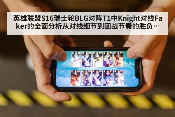英雄联盟S16瑞士轮BLG对阵T1中Knight对线Faker的全面分析从对线细节到团战节奏的胜负关键